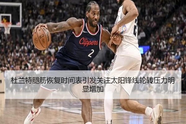 杜兰特腿筋恢复时间表引发关注太阳锋线轮转压力明显增加