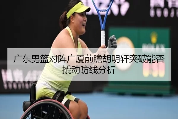 广东男篮对阵广厦前瞻胡明轩突破能否撬动防线分析